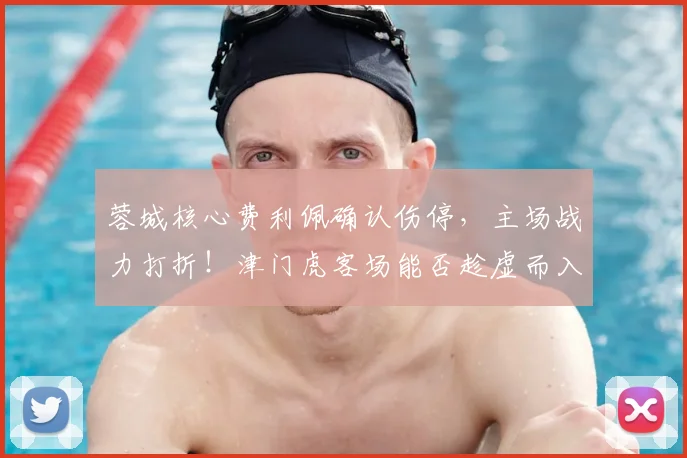 蓉城核心费利佩确认伤停,主场战力打折!津门虎客场能否趁虚而入?前瞻解读