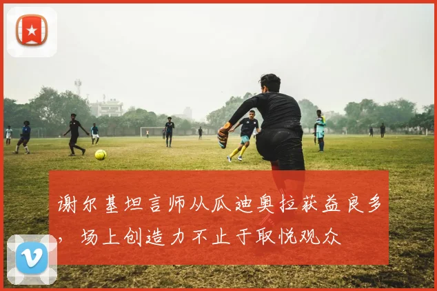 谢尔基坦言师从瓜迪奥拉获益良多，场上创造力不止于取悦观众