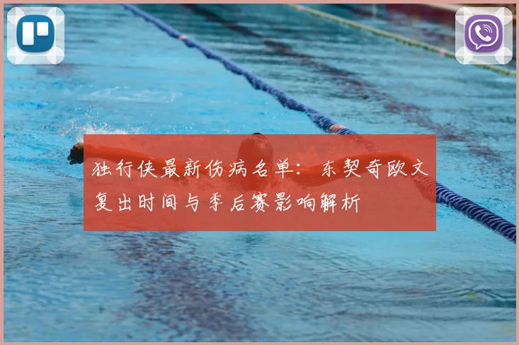 独行侠最新伤病名单:东契奇欧文复出时间与季后赛影响解析