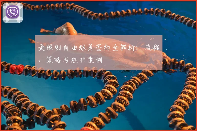 受限制自由球员签约全解析：流程、策略与经典案例