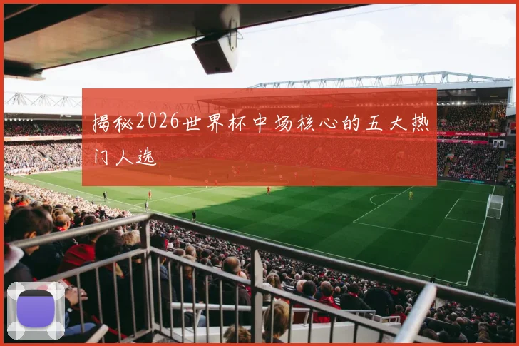 揭秘2026世界杯中场核心的五大热门人选