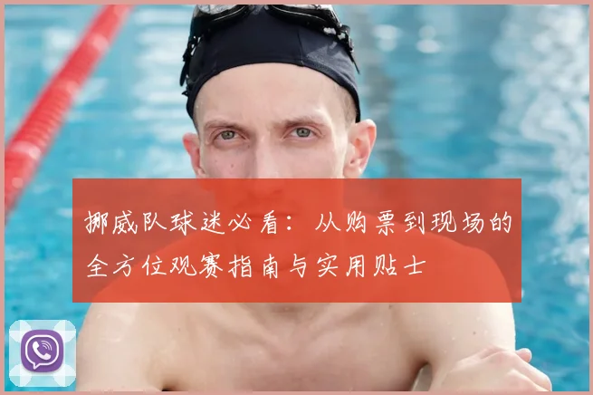 挪威队球迷必看:从购票到现场的全方位观赛指南与实用贴士